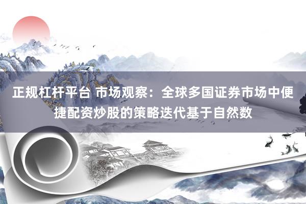 正规杠杆平台 市场观察：全球多国证券市场中便捷配资炒股的策略迭代基于自然数