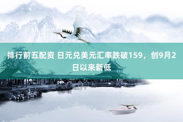 排行前五配资 日元兑美元汇率跌破159，创9月2日以来新低