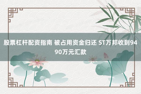 股票杠杆配资指南 被占用资金归还 ST万邦收到9490万元汇款
