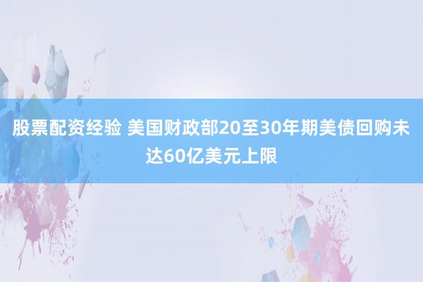 股票配资经验 美国财政部20至30年期美债回购未达60亿美元上限