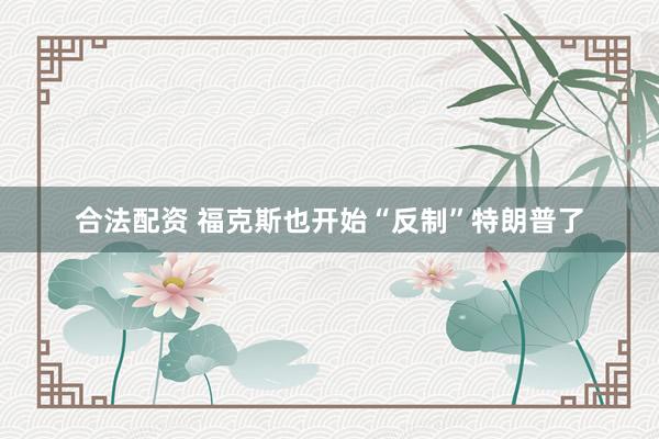 合法配资 福克斯也开始“反制”特朗普了