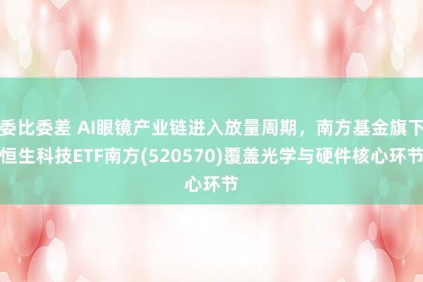 委比委差 AI眼镜产业链进入放量周期，南方基金旗下恒生科技ETF南方(520570)覆盖光学与硬件核心环节
