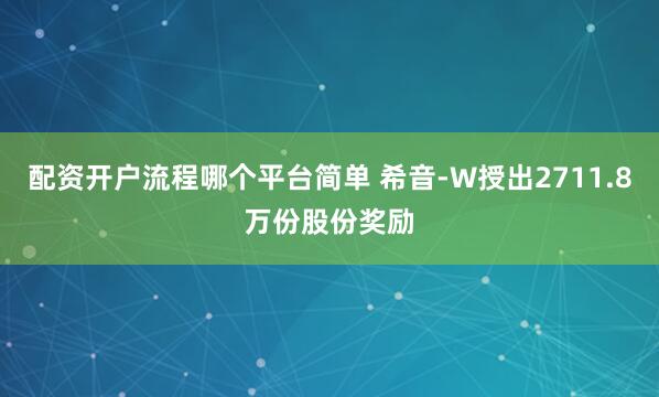 配资开户流程哪个平台简单 希音-W授出2711.8万份股份奖励