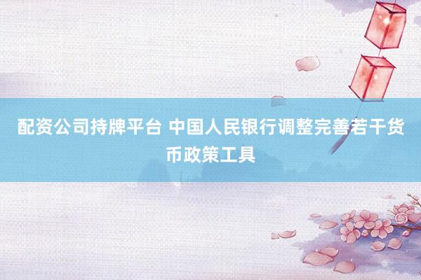 配资公司持牌平台 中国人民银行调整完善若干货币政策工具
