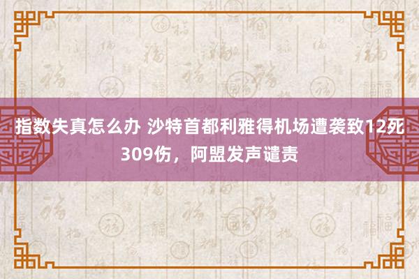 指数失真怎么办 沙特首都利雅得机场遭袭致12死309伤，阿盟发声谴责