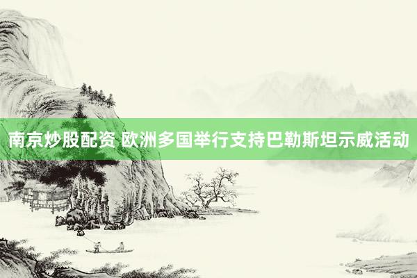 南京炒股配资 欧洲多国举行支持巴勒斯坦示威活动