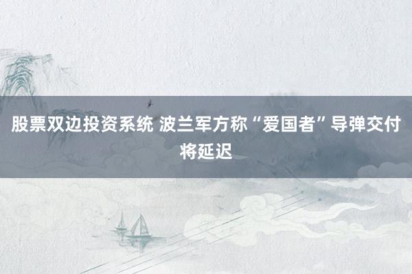 股票双边投资系统 波兰军方称“爱国者”导弹交付将延迟