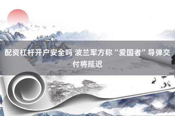 配资杠杆开户安全吗 波兰军方称“爱国者”导弹交付将延迟