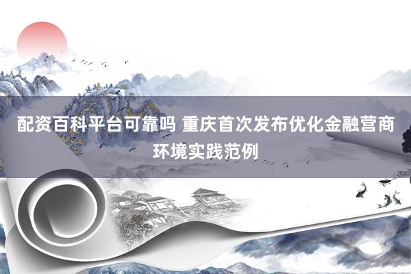 配资百科平台可靠吗 重庆首次发布优化金融营商环境实践范例
