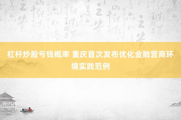 杠杆炒股亏钱概率 重庆首次发布优化金融营商环境实践范例