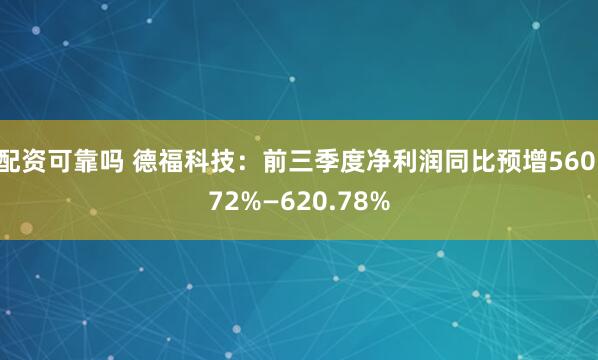配资可靠吗 德福科技：前三季度净利润同比预增560.72%—620.78%
