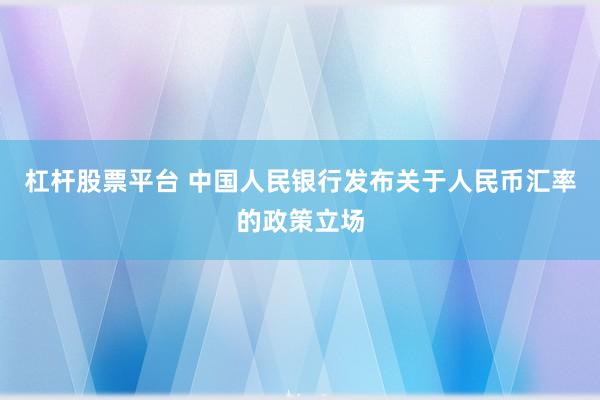 杠杆股票平台 中国人民银行发布关于人民币汇率的政策立场