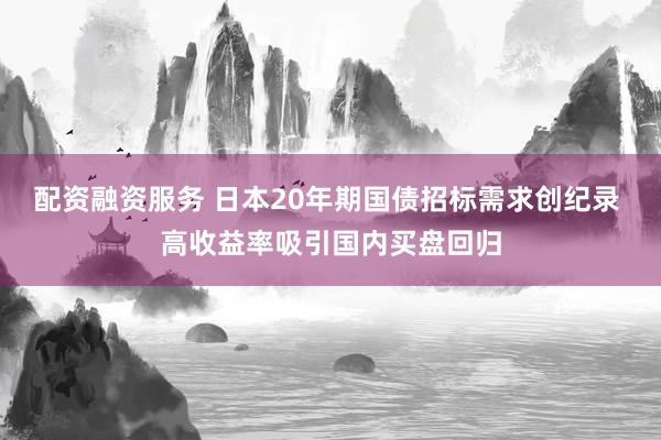 配资融资服务 日本20年期国债招标需求创纪录 高收益率吸引国内买盘回归