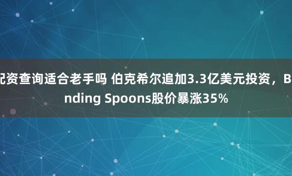 配资查询适合老手吗 伯克希尔追加3.3亿美元投资，Bending Spoons股价暴涨35%
