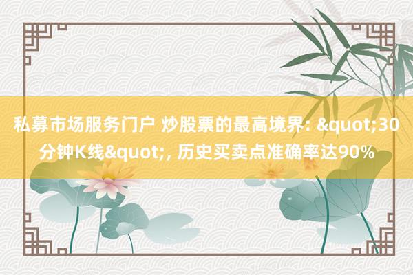 私募市场服务门户 炒股票的最高境界: "30分钟K线", 历史买卖点准确率达90%