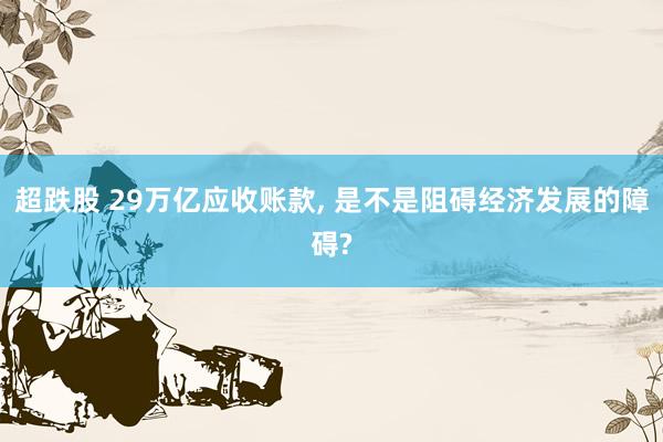 超跌股 29万亿应收账款, 是不是阻碍经济发展的障碍?