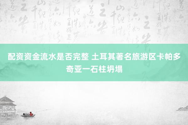 配资资金流水是否完整 土耳其著名旅游区卡帕多奇亚一石柱坍塌