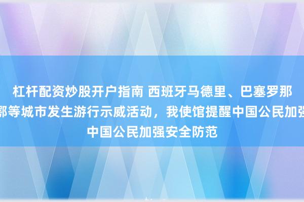 杠杆配资炒股开户指南 西班牙马德里、巴塞罗那、毕尔巴鄂等城市发生游行示威活动，我使馆提醒中国公民加强安全防范